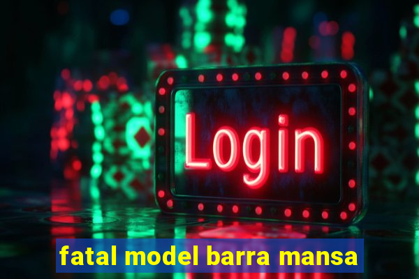 fatal model barra mansa