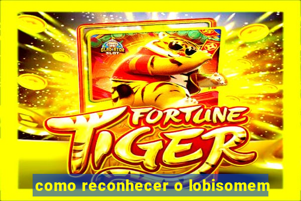 como reconhecer o lobisomem