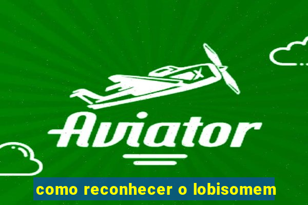 como reconhecer o lobisomem