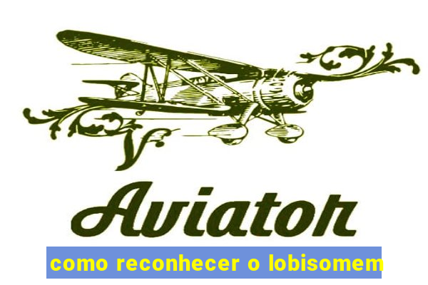 como reconhecer o lobisomem