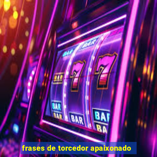 frases de torcedor apaixonado