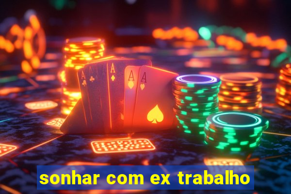 sonhar com ex trabalho