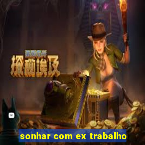sonhar com ex trabalho