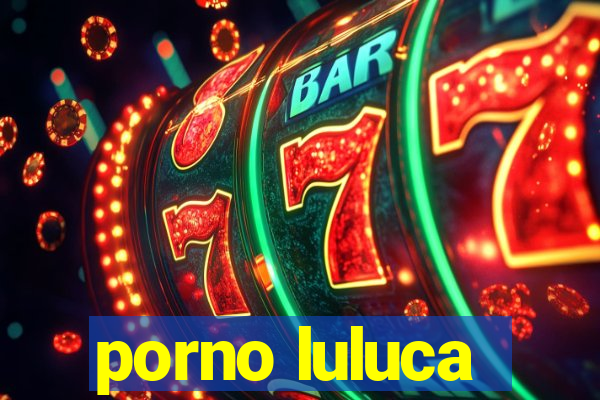 porno luluca