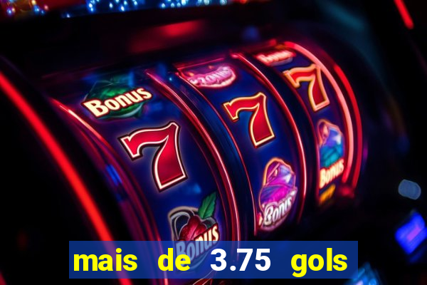 mais de 3.75 gols o que significa