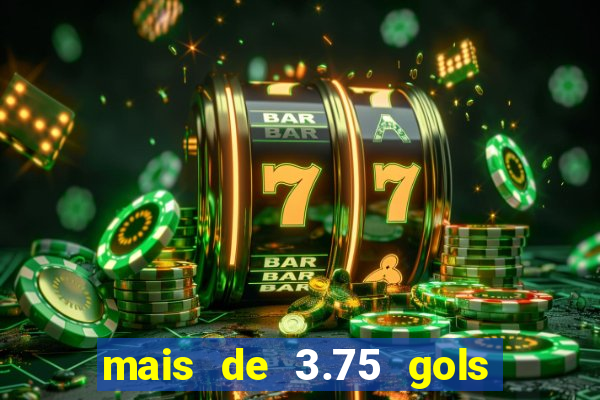 mais de 3.75 gols o que significa