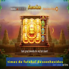 times de futebol desconhecidos