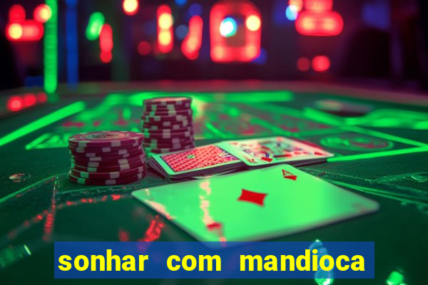 sonhar com mandioca jogo do bicho