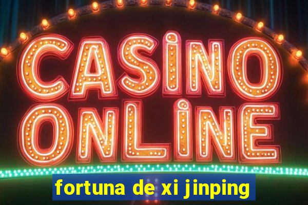 fortuna de xi jinping