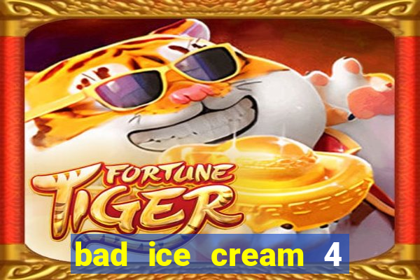 bad ice cream 4 click jogos
