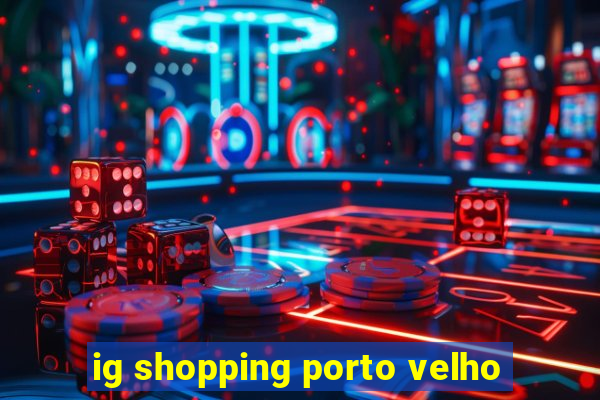 ig shopping porto velho
