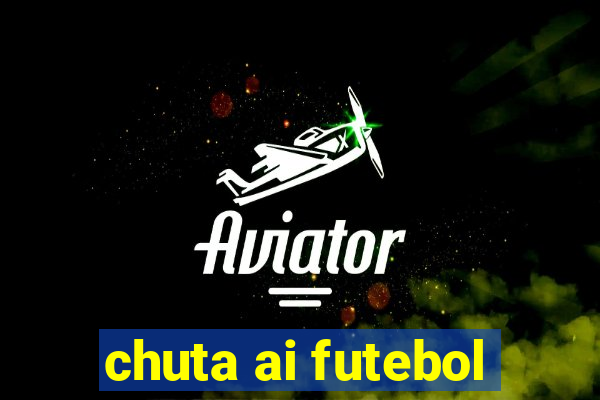 chuta ai futebol