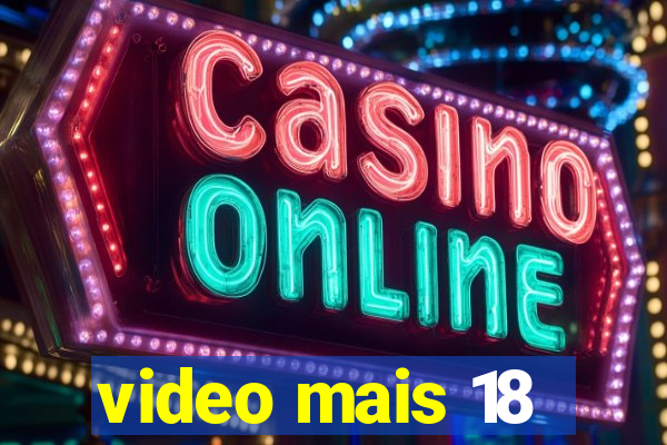 video mais 18