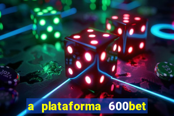 a plataforma 600bet é confiável