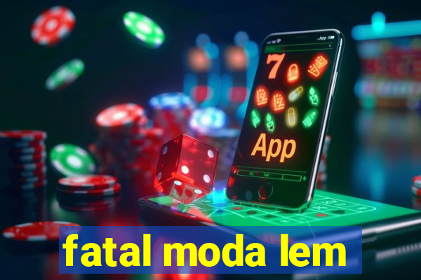 fatal moda lem