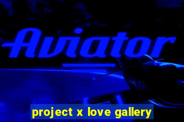 project x love gallery