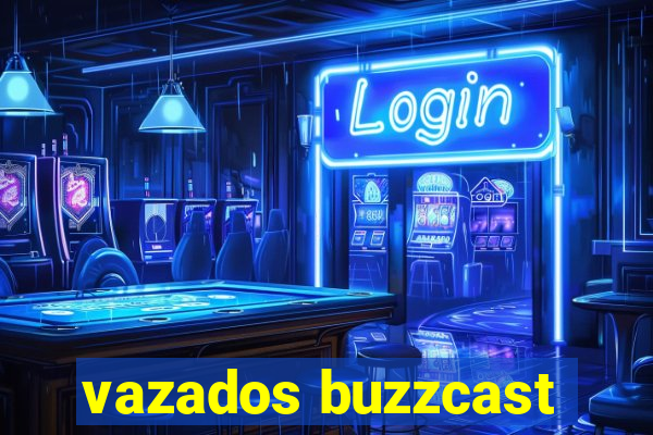 vazados buzzcast
