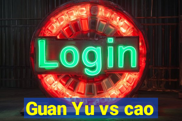 Guan Yu vs cao
