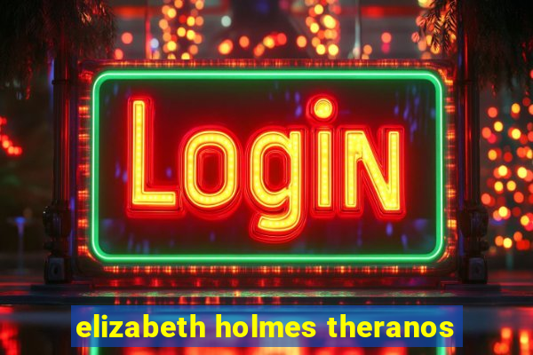 elizabeth holmes theranos