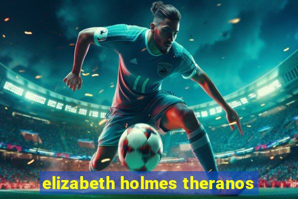 elizabeth holmes theranos