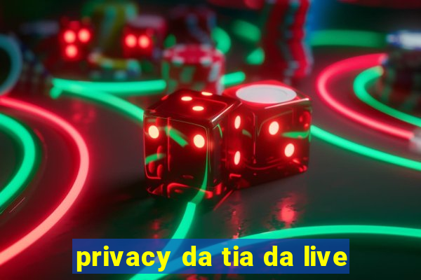 privacy da tia da live