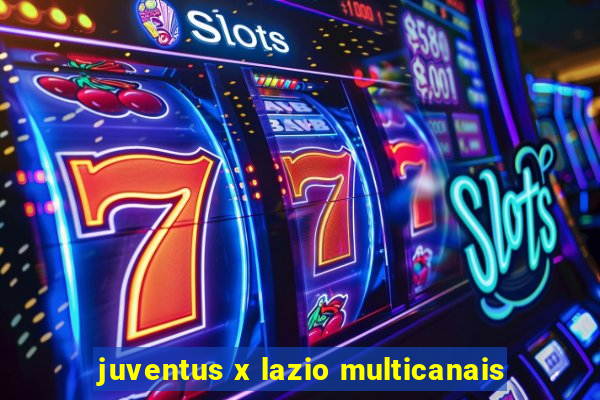 juventus x lazio multicanais