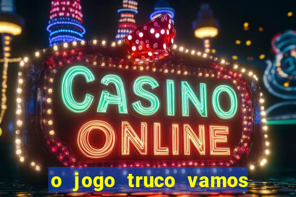 o jogo truco vamos paga mesmo