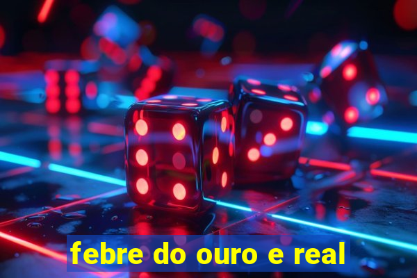 febre do ouro e real