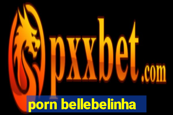porn bellebelinha