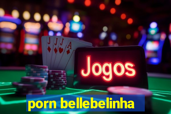 porn bellebelinha