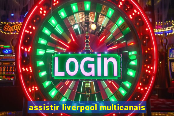 assistir liverpool multicanais