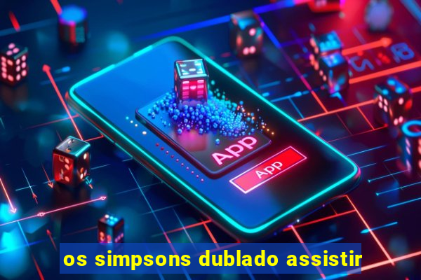 os simpsons dublado assistir