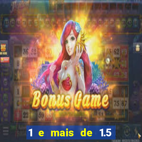 1 e mais de 1.5 o que significa