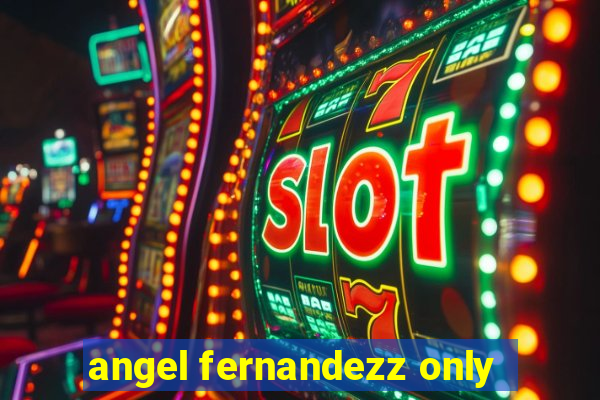 angel fernandezz only