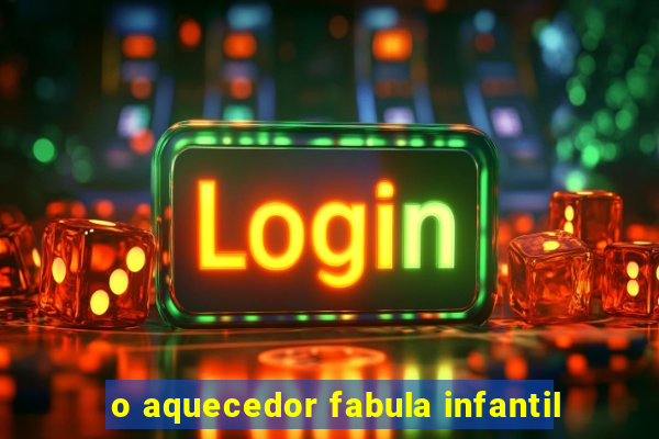 o aquecedor fabula infantil