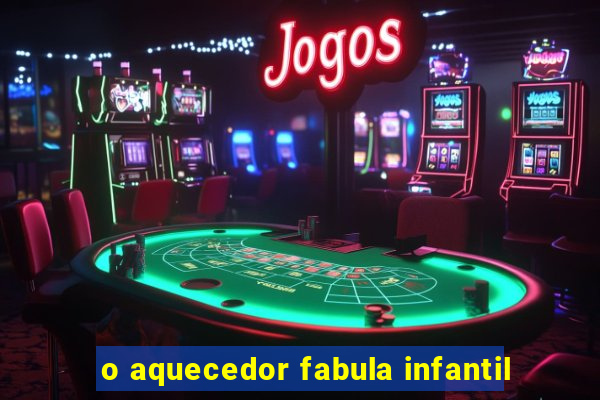 o aquecedor fabula infantil