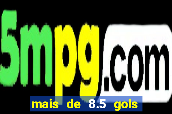 mais de 8.5 gols o que significa