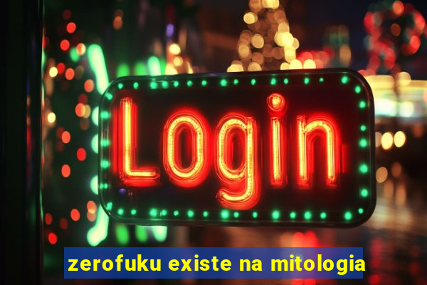 zerofuku existe na mitologia