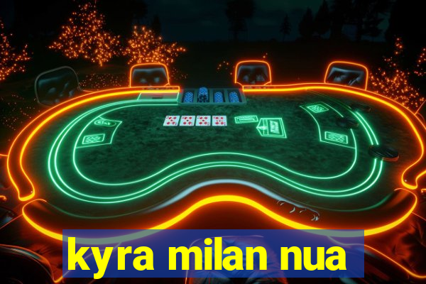 kyra milan nua