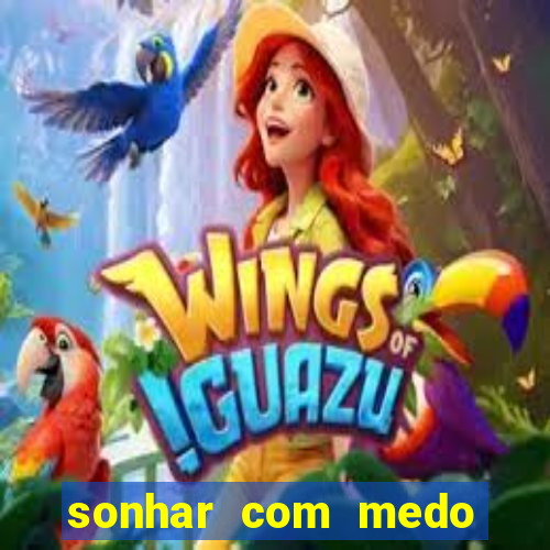 sonhar com medo jogo do bicho