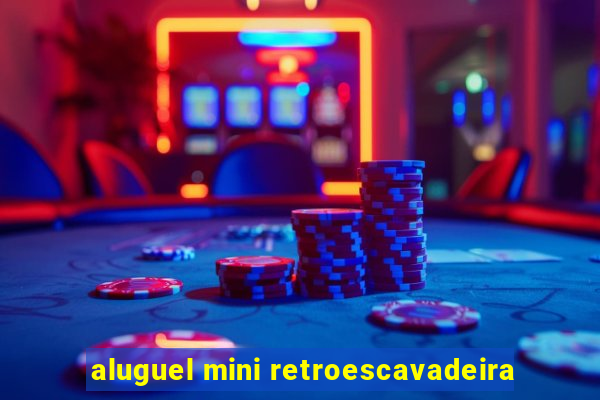 aluguel mini retroescavadeira