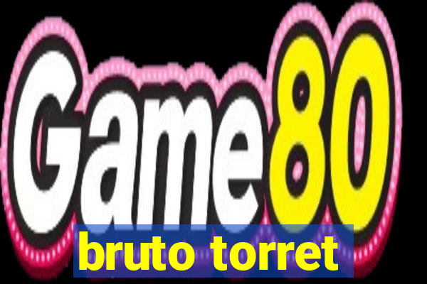 bruto torret