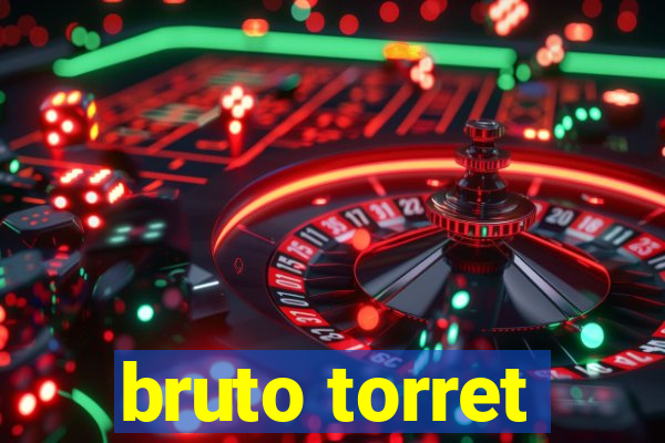 bruto torret