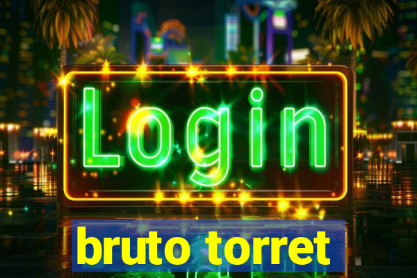 bruto torret