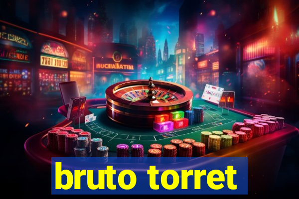 bruto torret