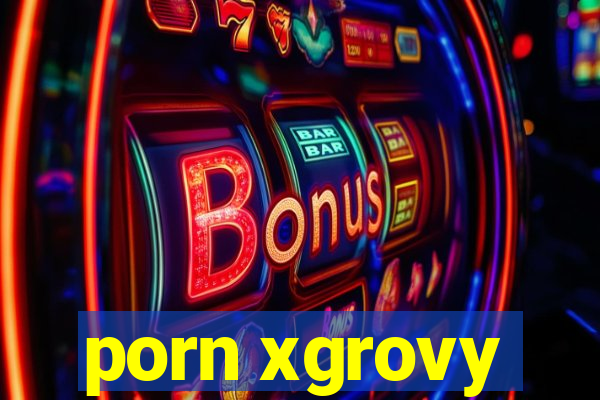 porn xgrovy