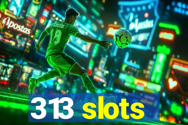 313 slots