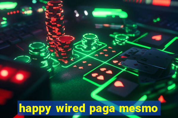 happy wired paga mesmo