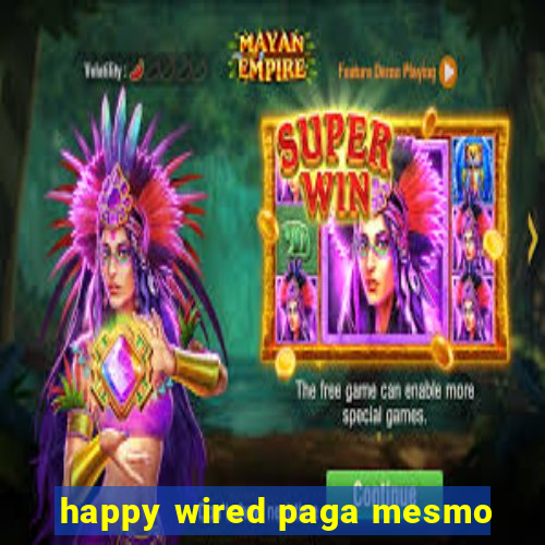 happy wired paga mesmo