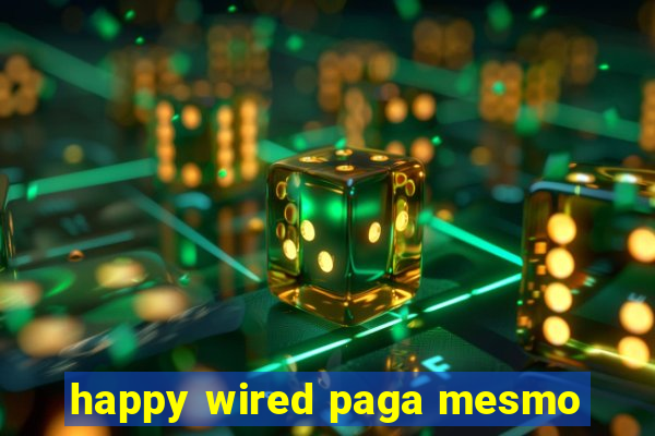 happy wired paga mesmo